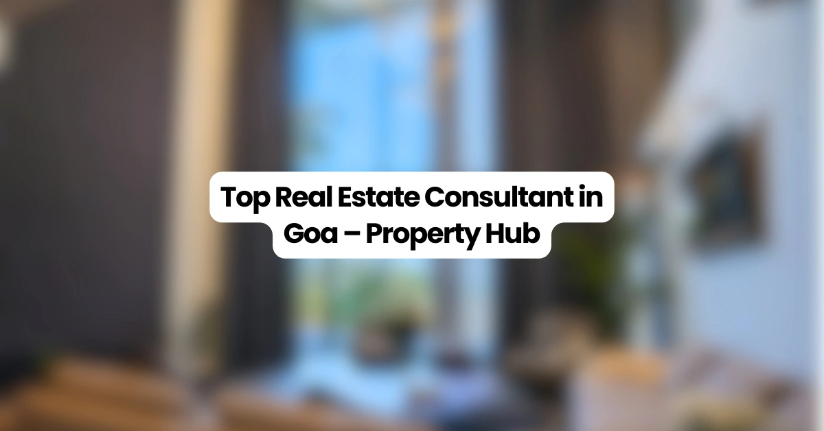 Top real estate consultant in Goa helping buyers invest in villas, apartments, plots — Property Hub